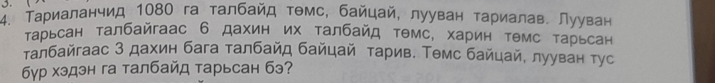 Тариаланчид 1080 га талбайд тθмс, байцай, лууван тариалав. Лууван 
Τарьсан талбайгаас 6 дахин их талбайд тΘмс, харин темс тарьсан 
τалбайгаас 3 дахин бага талбайд байцай тарив. Τемс байцай, лууван τус 
бγр хэдэн га талбайд тарьсан бэ?