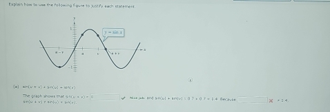 Explain how to use the fo lowing figure to justify each statement.
a ain(u+v)+b(u,u)
The graph shows that n(u=x)=0 □  Ni cm jols 2r] b=(u)+an|u|=0.7+0.7=1.4 Recause □ * 1.4
sin [u+v]=sin [u)+tan (v)+1