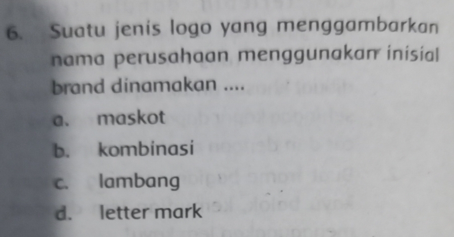 Suatu jenis logo yang menggambarkan
nama perusahaan menggunakan inisial
brand dinamakan ....
a. maskot
b. kombinasi
c. lambang
d. letter mark