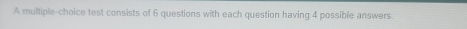 A multiple-choice test consists of 6 questions with each question having 4 possible answers.