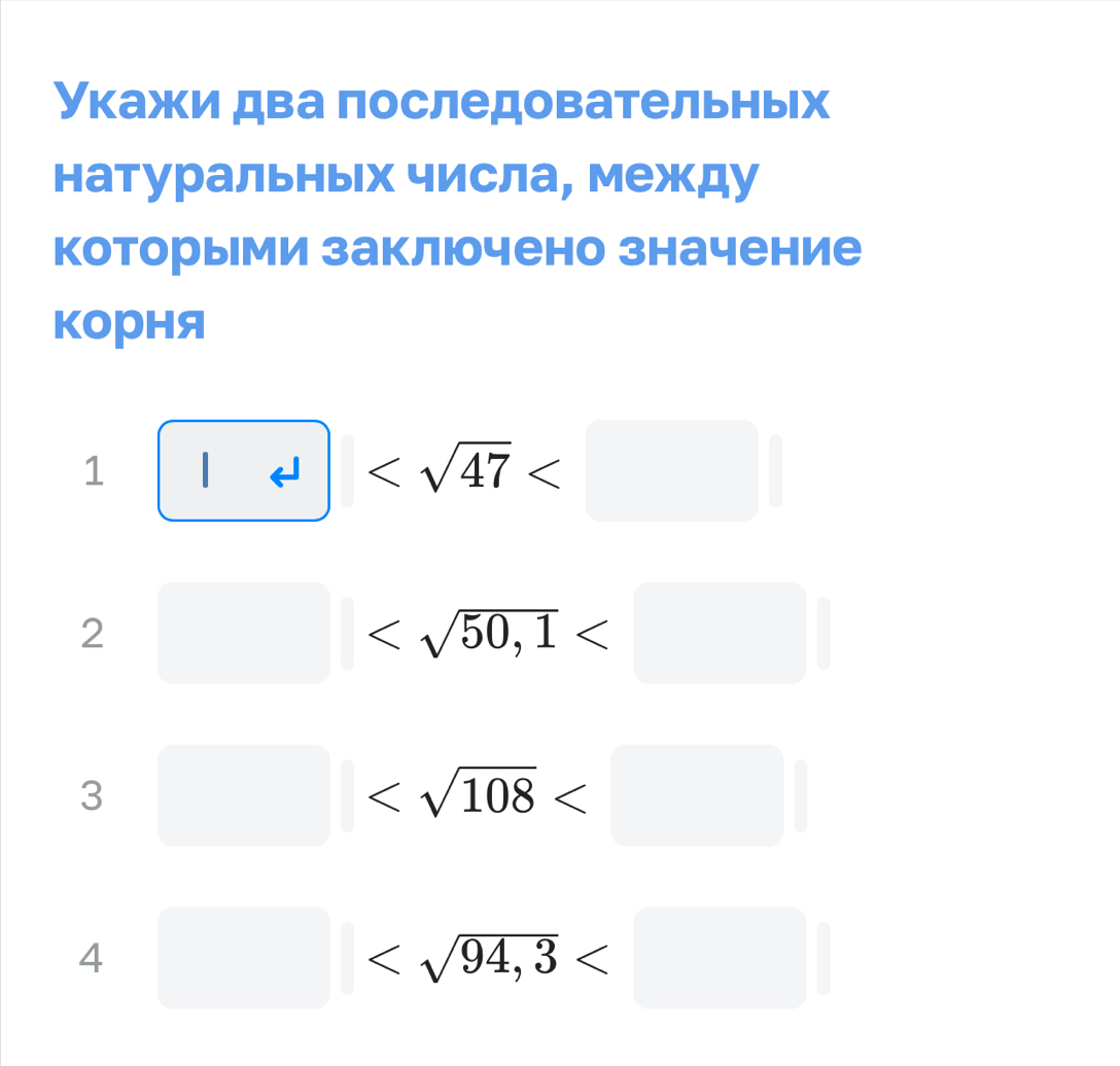 Укажи два последовательных 
натуральных числа, между 
которыми заключено значение 
KOрня
1 | 47
2□
3□
4□