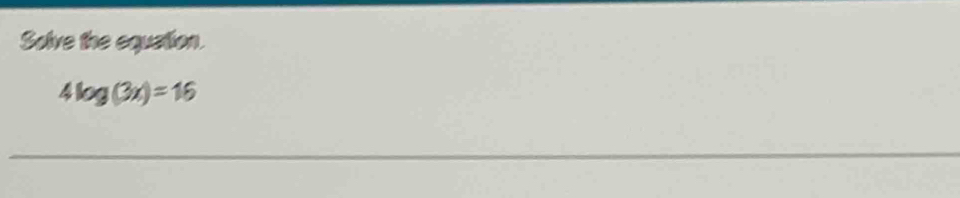 Solve the equation.
4log (3x)=16