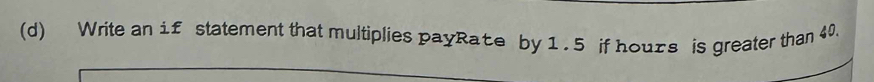 Write an if statement that multiplies payRate by 1.5 if hours is greater than 40.