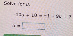 Solve for u.
-10u+10=-1-9u+7
u=□