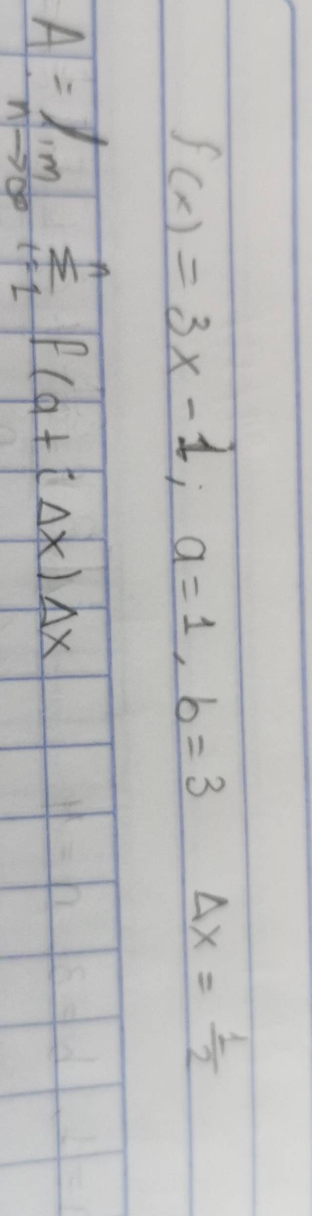 f(x)=3x-1, a=1, b=3 frac () Delta x= 1/2 
A=limlimits _nto ∈fty sumlimits _(i=1)^nf(a)+(Delta x)Delta x