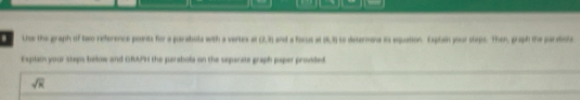 Use the graph of two reference poents for a paratols with a vartes a (3,8) and a focus at (6,3) to determane its equation. Expten your steps. Then, graph the paratiste 
Explam your steps below and CRAPH the parabola on the separate graph paper proviled
sqrt(x)