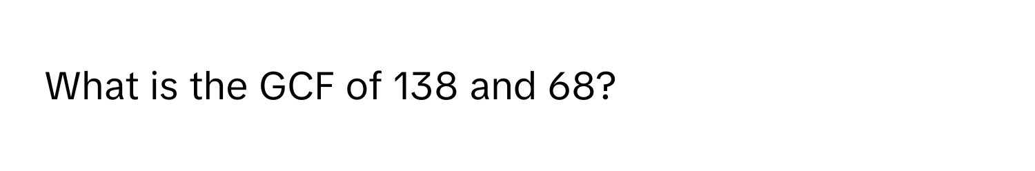 What is the GCF of 138 and 68?