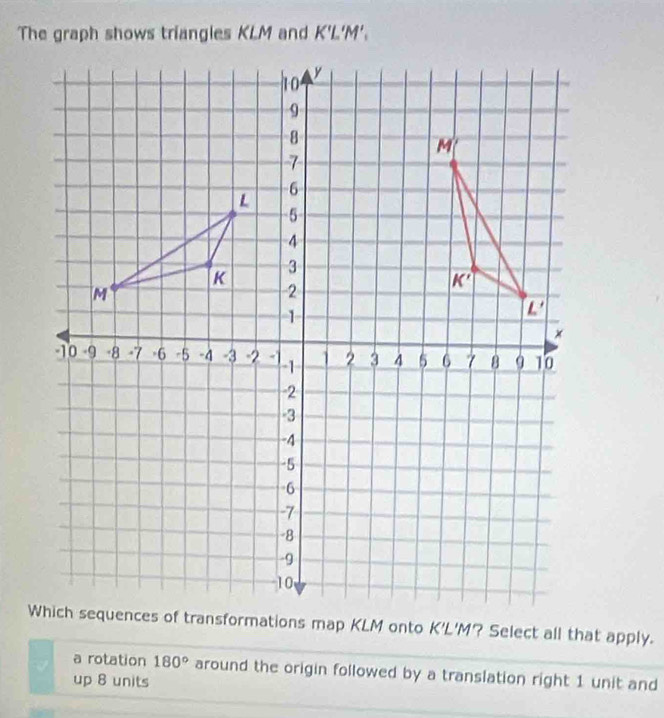 a rotation 180° around the origin followed by a translation right 1 unit and
up 8 units