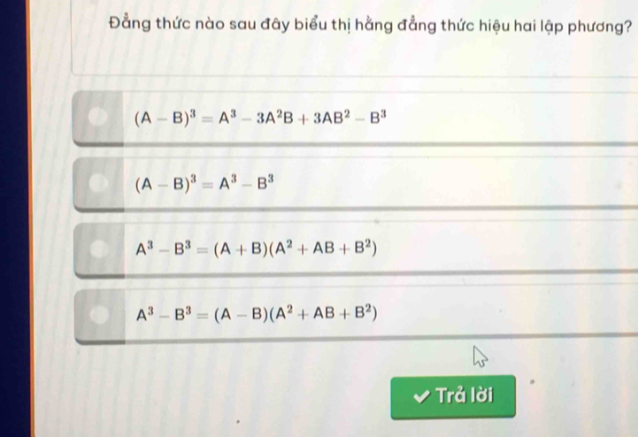 Đằng thức nào sau đây biểu thị hằng đẳng thức hiệu hai lập phương?
(A-B)^3=A^3-3A^2B+3AB^2-B^3
(A-B)^3=A^3-B^3
A^3-B^3=(A+B)(A^2+AB+B^2)
A^3-B^3=(A-B)(A^2+AB+B^2)
Trả lời