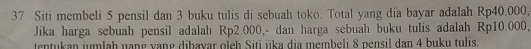 Siti membeli 5 pensil dan 3 buku tulis di sebuah toko. Total yang dia bayar adalah Rp40.000, 
Jika harga sebuah pensil adalah Rp2.000,- dan harga sebuah buku tulis adalah Rp10.000, 
tentukan jumlah uang vang dibavar oleh Siti jika dia membeli 8 pensil dan 4 buku tulis.