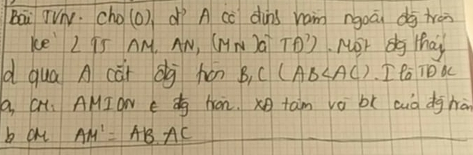 Bai TV. cho(0), dī A cc dùns ram rgoāi dg tréi 
Ke 2 9S AM, AN, (MN JQ Tf)') Mor dg thay 
d qua A cǎi dà hón B, CCA B∠ AC I ta To oc 
a, Gu. AMION e dg fron. tam vǒ bì cuà dg hàn 
b c AM'=AB· AC