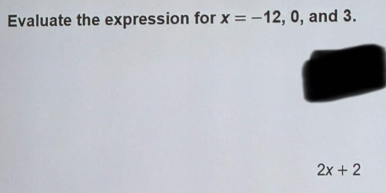 Evaluate the expression for x=-12, 0 , and 3.
2x+2