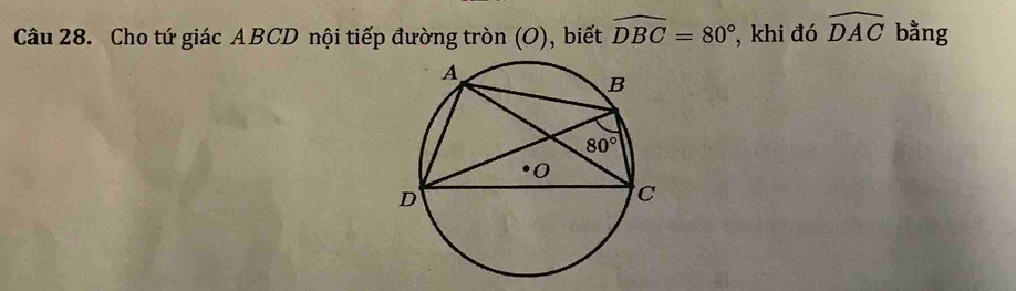 Cho tứ giác ABCD nội tiếp đường tròn (O), biết widehat DBC=80° , khi đó widehat DAC bằng