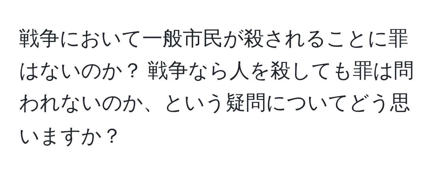 戦争において一般市民が殺されることに罪はないのか？ 戦争なら人を殺しても罪は問われないのか、という疑問についてどう思いますか？