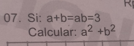 Rị
07. Si: a+b=ab=3
Calcular: a^2+b^2