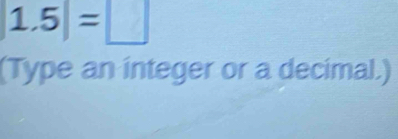 1.5|=□
(Type an integer or a decimal.)