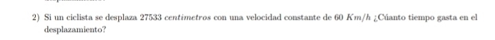 Si un ciclista se desplaza 27533 centimetros con una velocidad constante de 60 Km/h ¿Cúanto tiempo gasta en el 
desplazamiento?