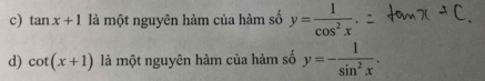 tan x+1 là một nguyên hàm của hàm số y= 1/cos^2x . 
d) cot (x+1) là một nguyên hàm của hàm số y=- 1/sin^2x .