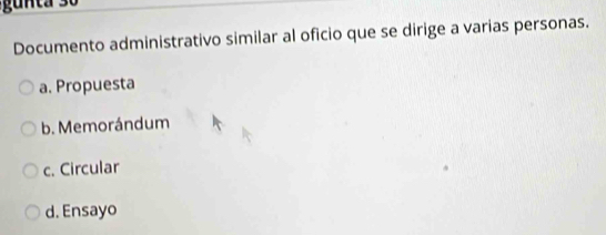 Documento administrativo similar al oficio que se dirige a varias personas.
a. Propuesta
b. Memorándum
c. Circular
d. Ensayo