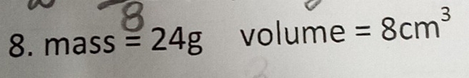 mass =24g volume =8cm^3