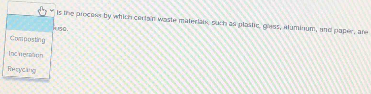 is the process by which certain waste materials, such as plastic, glass, aluminum, and paper, are 
)use. 
Composting 
Incineration 
Recycling