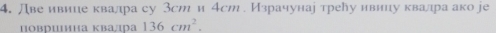 Лве ивиие квалра су Зст и 4ст. Израчунаі трелу нвииу квалра ако jе 
површнна квалцра 136cm^2.