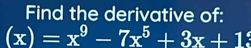 Find the derivative of:
(x)=x^9-7x^5+3x+12