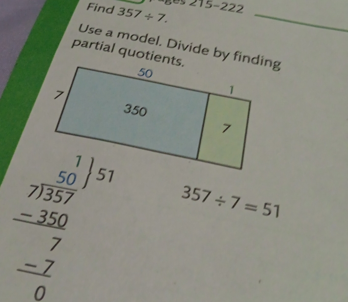 ages 215-222 
Find 357/ 7. 
_ 
Use a model. Divide by finding 
partial quotients.
beginarrayr 15 1/10.5 endarray -25 = -207 hline -2endarray
357/ 7=51