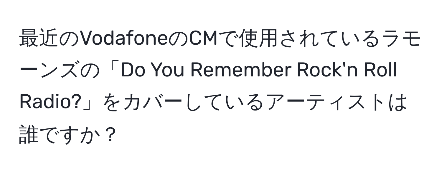 最近のVodafoneのCMで使用されているラモーンズの「Do You Remember Rock'n Roll Radio?」をカバーしているアーティストは誰ですか？