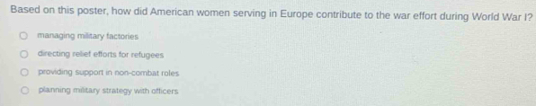 Based on this poster, how did American women serving in Europe contribute to the war effort during World War I?
managing military factories
directing relief efforts for refugees
providing support in non-combat roles
planning military strategy with officers