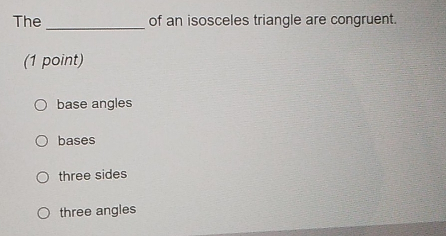 The_ of an isosceles triangle are congruent.
(1 point)
base angles
bases
three sides
three angles