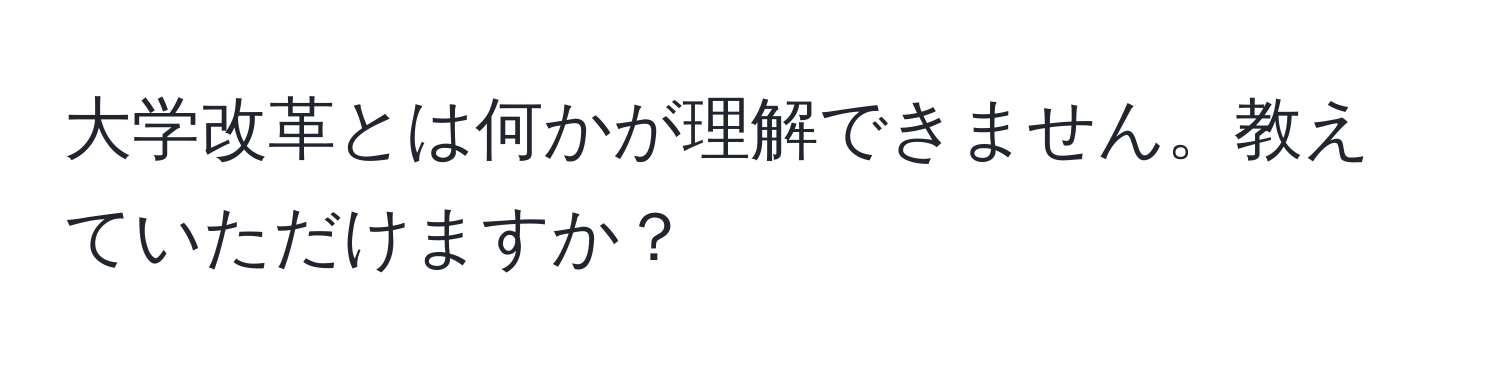 大学改革とは何かが理解できません。教えていただけますか？