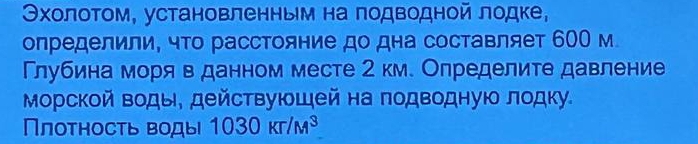 Θχолотом, установленным на подводной лодке, 
определили, что расстояние до дна составляет 600 м 
Глубина моря в данном месте 2 км. Олределите давление 
Морской воды, действуюшей на подводную лодку. 
Плотность воды 1030kr/M^3