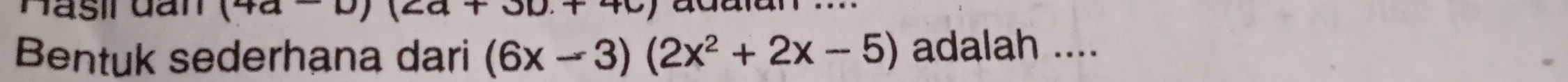 Masil dan (+a 
JU,TTU 
Bentuk sederhana dari (6x-3)(2x^2+2x-5) adalah ....