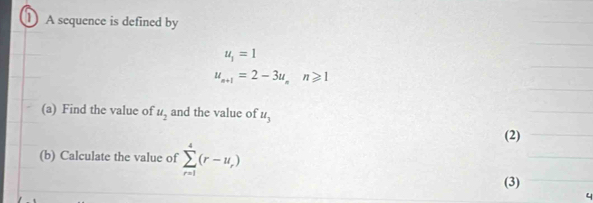 A sequence is defined by
u_1=1
u_n+1=2-3u_nn≥slant 1
(a) Find the value of u_2 and the value of u_3
(2) 
(b) Calculate the value of sumlimits _(r=1)^4(r-u_r)
(3) 
4