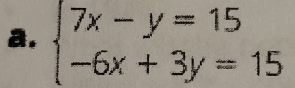 beginarrayl 7x-y=15 -6x+3y=15endarray.