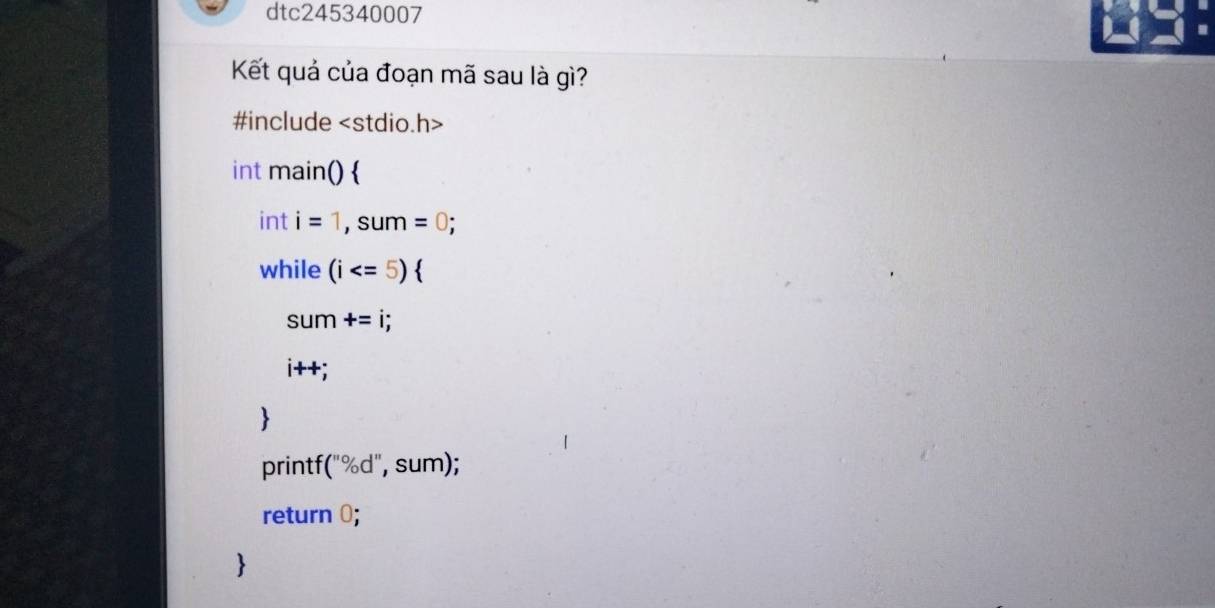 dtc245340007 
Kết quả của đoạn mã sau là gì? 
#include
int main()  
int i=1, sum=0; 
while (i  
SI un +=i;
i++;
 
printf( (''% d'',Su m); 
return 0;