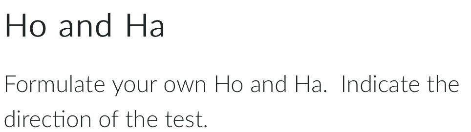 Ho and Ha 
Formulate your own Ho and Ha. Indicate the 
direction of the test.