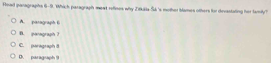 Read paragraphs 6-9. Which paragraph most refines why Zitkála-Šá 's mother blames others for devastating her family?
A. paragraph 6
B. paragraph 7
C. paragraph 8
D. paragraph 9