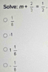 Solve: m+ 2/3 = 1/2 .
 1/6 
-1
1 1/6 
- 1/6 