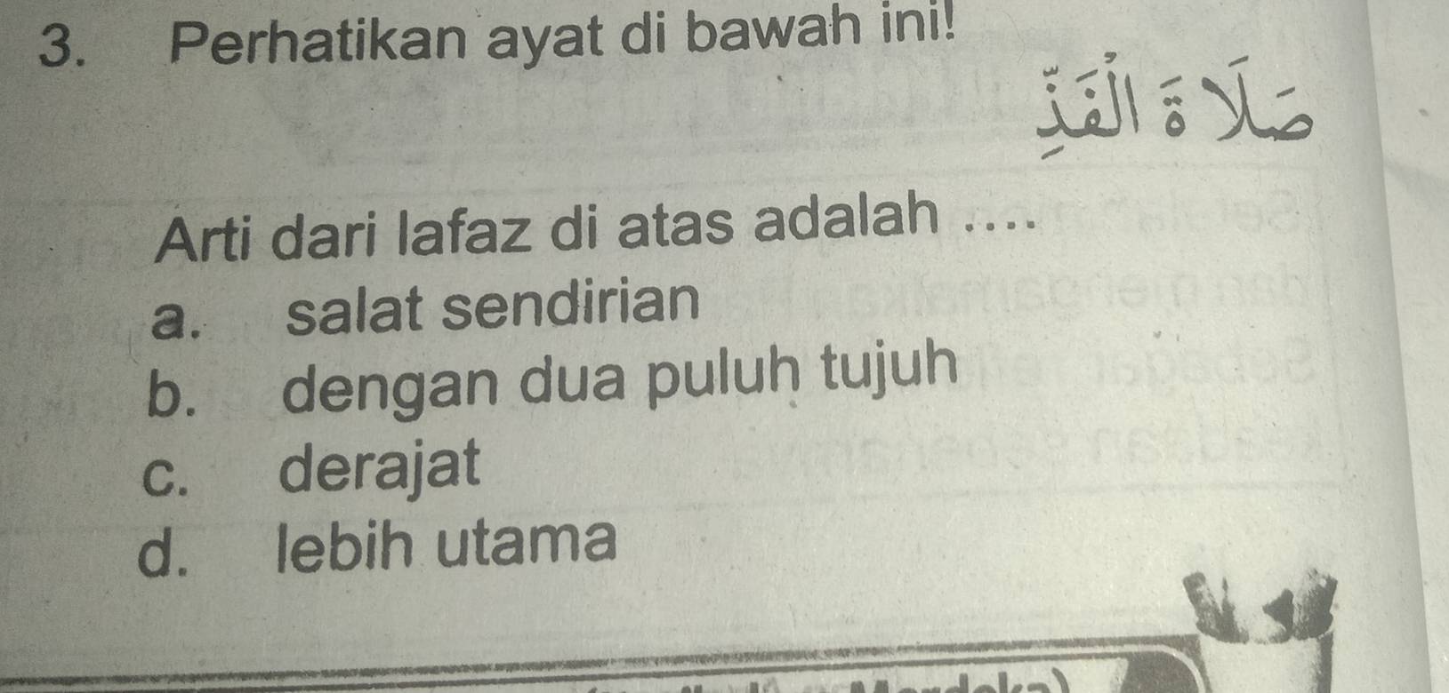 Perhatikan ayat di bawah ini!
Arti dari lafaz di atas adalah ....
a. salat sendirian
b. dengan dua puluh tujuh
c. derajat
d. lebih utama