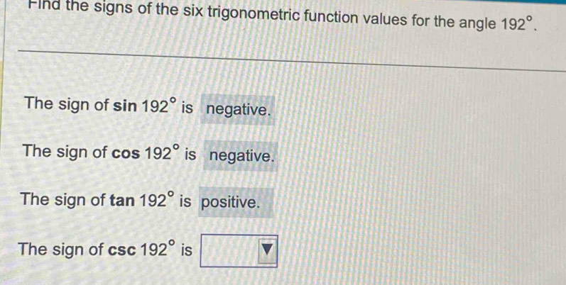 Find the signs of the six trigonometric function values for the angle 192°. 
The sign of sin 192° is negative. 
The sign of cos 192° is negative. 
The sign of tan 192° is positive. 
The sign of csc 192° is □ □ Y 150