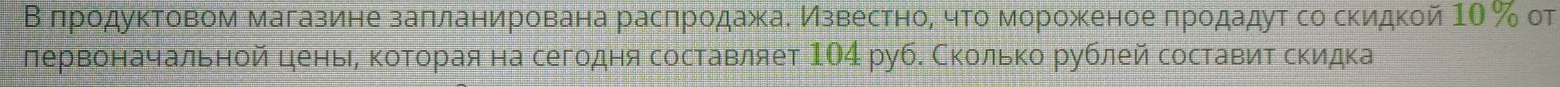 Βδπрοαдуκтовом магазиене заπланирована расπрοдажаδ МИзвестηноί чτοαδморожееноеδπрοдадут со скидкой 1Ο % от 
лервоначальной ценьΡ κотοорая на сегодня составляет 1О4 руб. Сколько рублей составит скидка