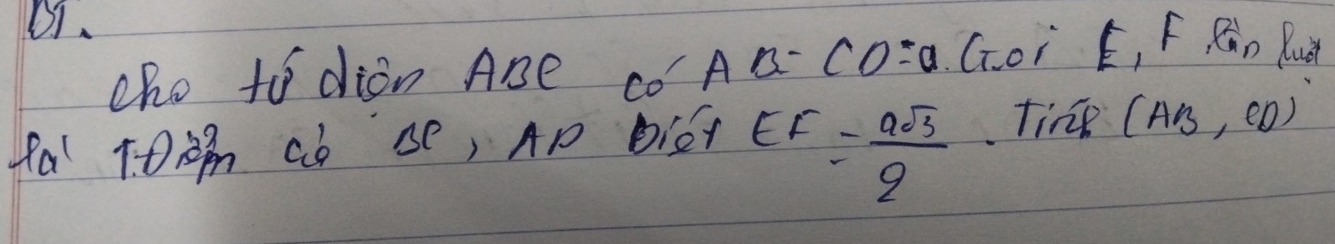 D1. 
cho to dion ABe co AB-CO=a Goi E_1 F Rn Ruà 
fa T0àB Cb se, Ap BiCT
EF= asqrt(3)/2 
tine (AB,CD)