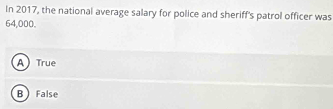 In 2017, the national average salary for police and sheriff's patrol officer was
64,000.
ATrue
B False