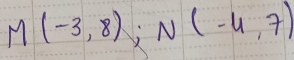 M(-3,8); N(-4,7)