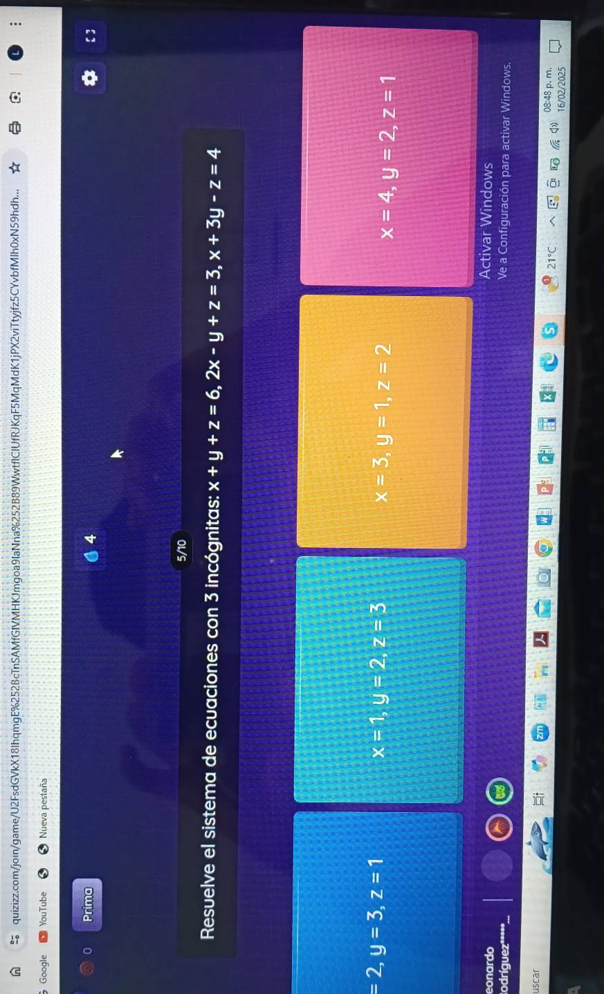 quizizz.com/join/game/U2FsdGVkX18IhqmgE%252BcTnSAMfGIVMHKJmgoa9IaNna%252B89WwtflCIUfRJKqF5MqMdK1jPX2viTtyjfz5CYvbfMIh0xN59hdh...
Google YouTube Nueva pestaña
0 Prima
4
5/10
Resuelve el sistema de ecuaciones con 3 incógnitas: x+y+z=6, 2x-y+z=3, x+3y-z=4
=2, y=3, z=1
x=1, y=2, z=3
x=3, y=1, z=2
x=4, y=2, z=1
eonardo
Activar Windows
Rodríguez***** Ve a Configuración para activar Windows.
uscar
21°C
p. m.
16/02/2025