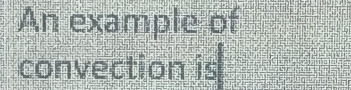 An example of 
convection is