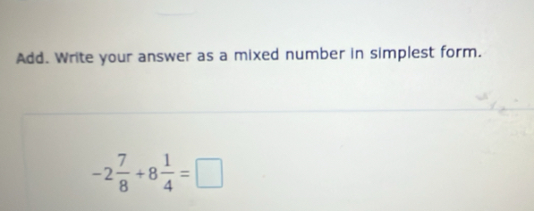 Add. Write your answer as a mixed number in simplest form.
-2 7/8 +8 1/4 =□