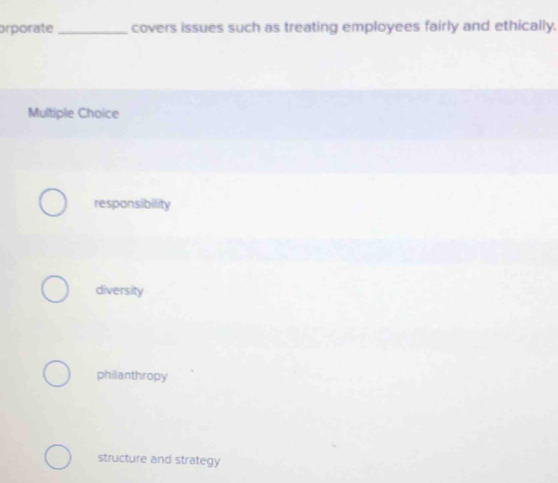 orporate_ covers issues such as treating employees fairly and ethically.
Multiple Choice
responsibility
diversity
philanthropy
structure and strategy